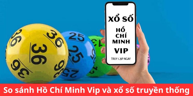 So sánh Hồ Chí Minh Vip và xổ số truyền thống