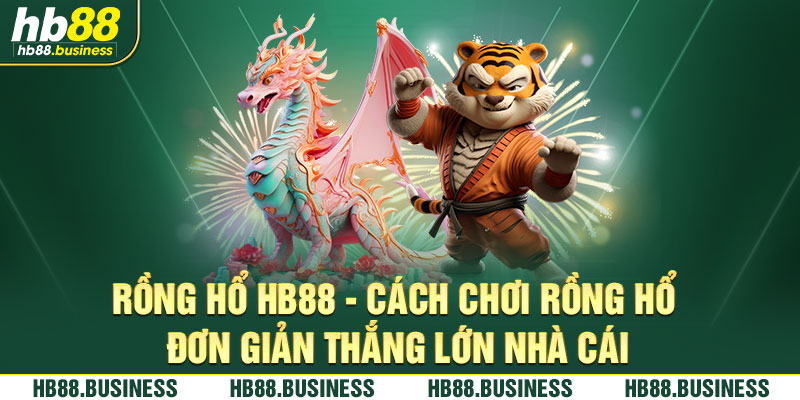 Cách chơi rồng hổ thắng lớn nhà cái dễ dàng