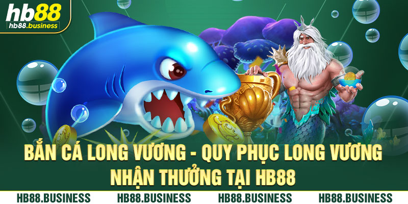 Bắn cá long vương hb88 siêu hấp dẫn